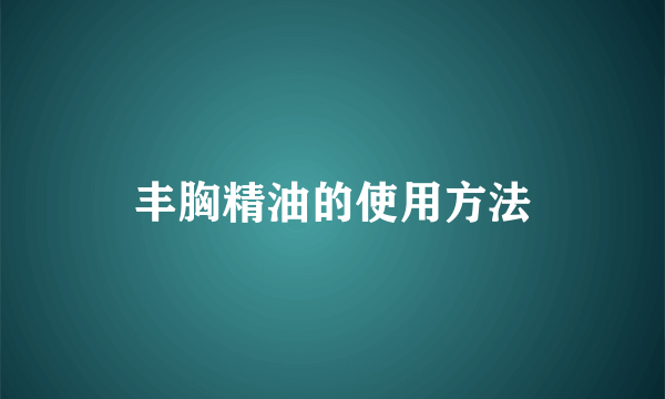 丰胸精油的使用方法