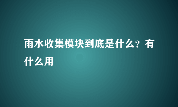 雨水收集模块到底是什么？有什么用