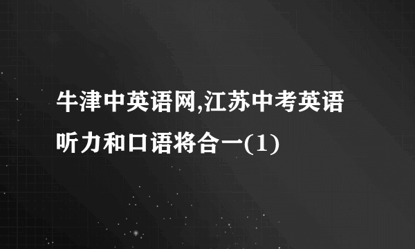 牛津中英语网,江苏中考英语听力和口语将合一(1)