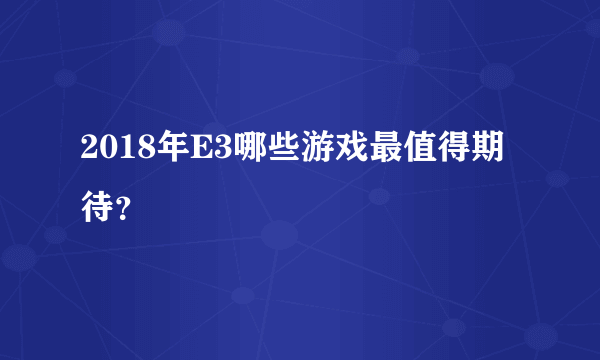 2018年E3哪些游戏最值得期待？