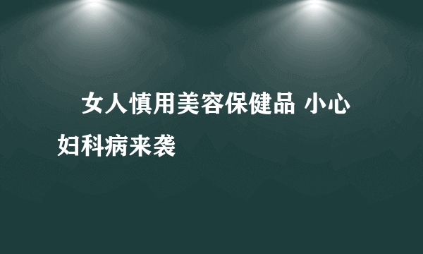 ​女人慎用美容保健品 小心妇科病来袭