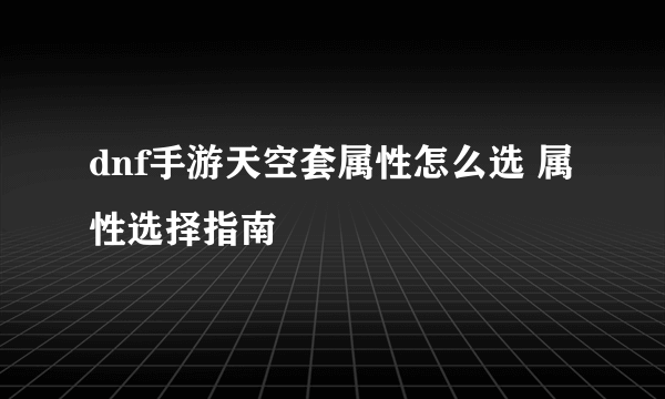 dnf手游天空套属性怎么选 属性选择指南