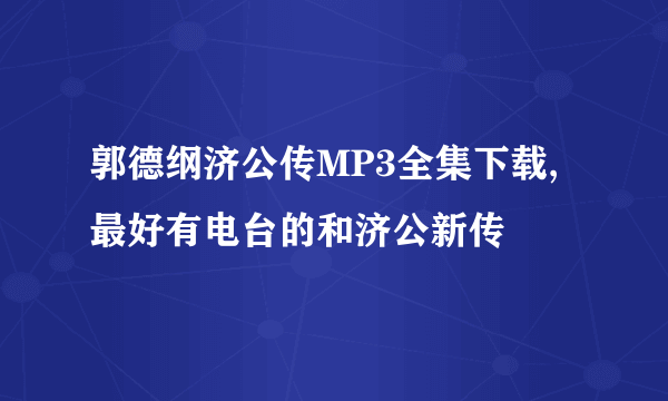 郭德纲济公传MP3全集下载,最好有电台的和济公新传