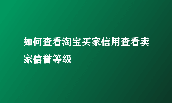 如何查看淘宝买家信用查看卖家信誉等级