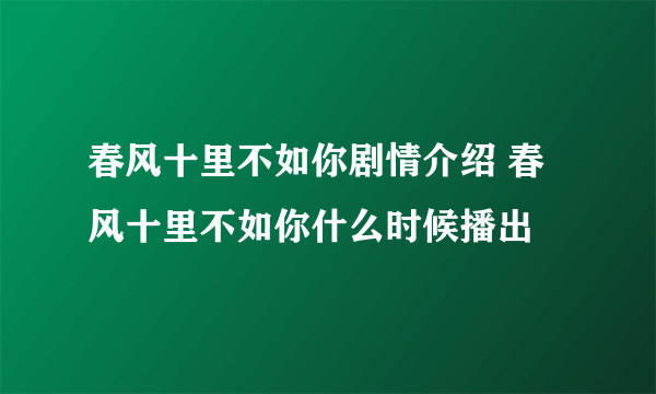 春风十里不如你剧情介绍 春风十里不如你什么时候播出