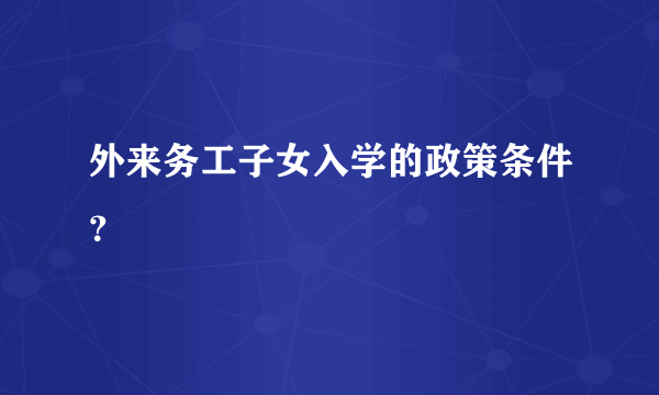 外来务工子女入学的政策条件？