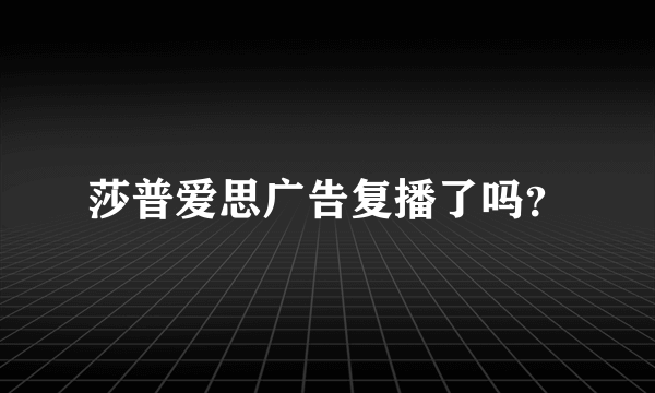 莎普爱思广告复播了吗？