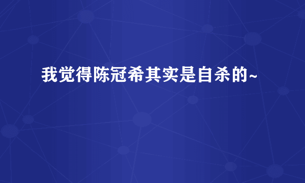 我觉得陈冠希其实是自杀的~