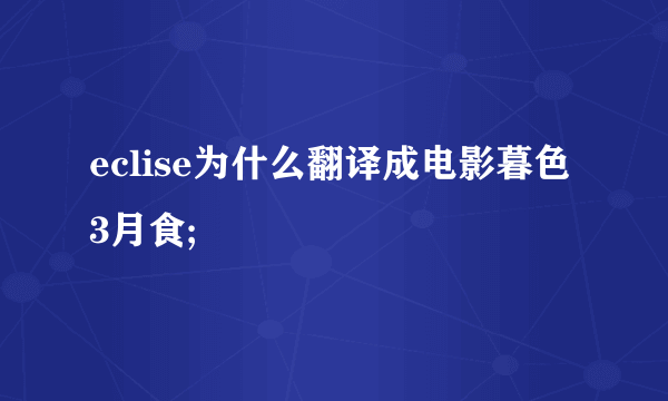 eclise为什么翻译成电影暮色3月食;