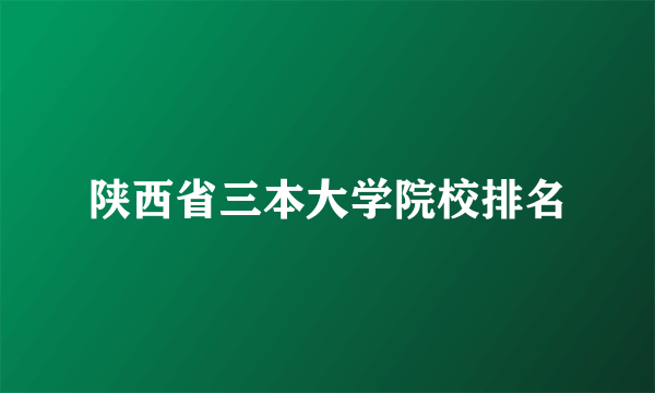 陕西省三本大学院校排名