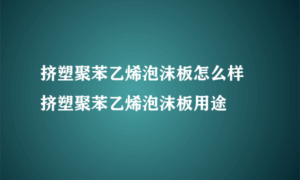 挤塑聚苯乙烯泡沫板怎么样 挤塑聚苯乙烯泡沫板用途