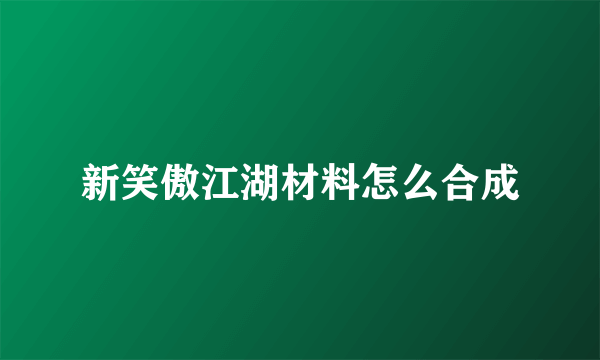 新笑傲江湖材料怎么合成