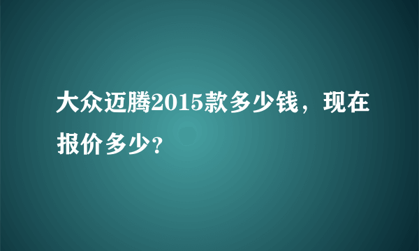 大众迈腾2015款多少钱，现在报价多少？