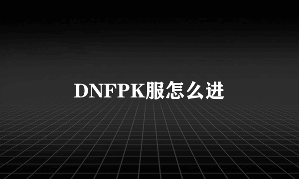 DNFPK服怎么进