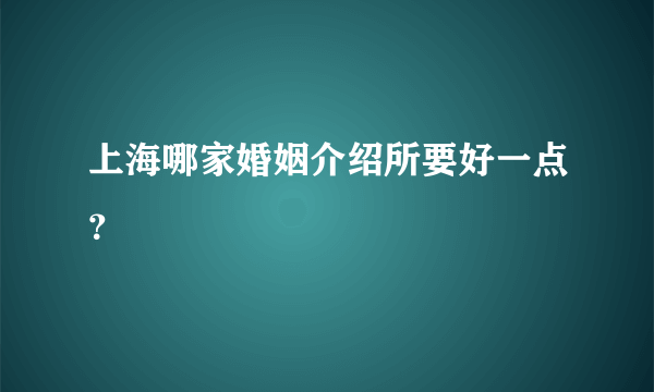 上海哪家婚姻介绍所要好一点？