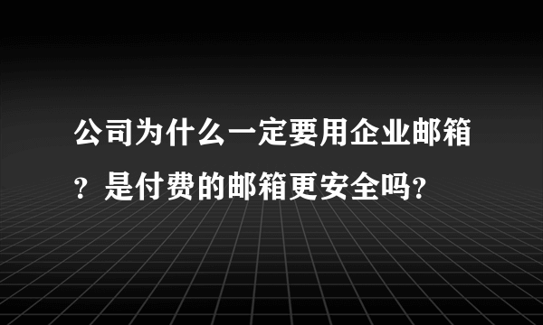 公司为什么一定要用企业邮箱？是付费的邮箱更安全吗？