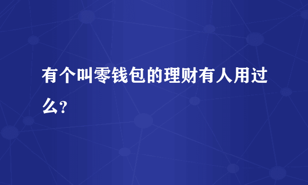 有个叫零钱包的理财有人用过么？