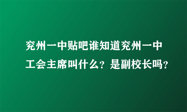 兖州一中贴吧谁知道兖州一中工会主席叫什么？是副校长吗？