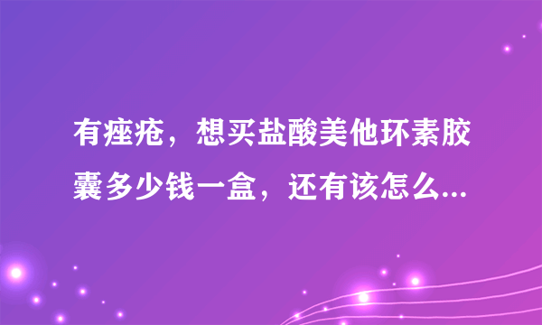 有痤疮，想买盐酸美他环素胶囊多少钱一盒，还有该怎么...