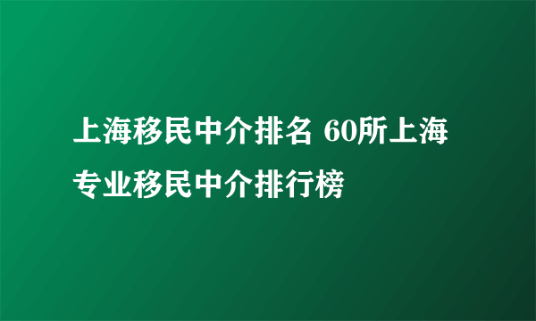 上海移民中介排名 60所上海专业移民中介排行榜