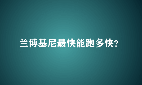 兰博基尼最快能跑多快？