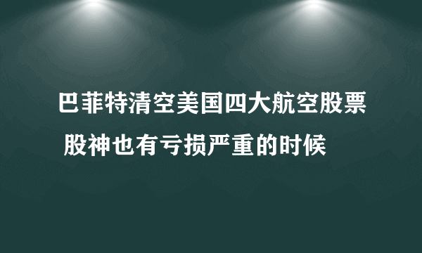 巴菲特清空美国四大航空股票 股神也有亏损严重的时候