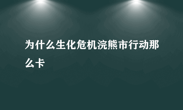 为什么生化危机浣熊市行动那么卡