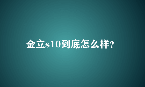 金立s10到底怎么样？