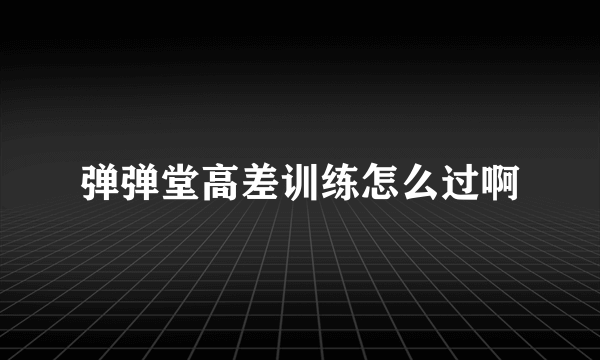 弹弹堂高差训练怎么过啊