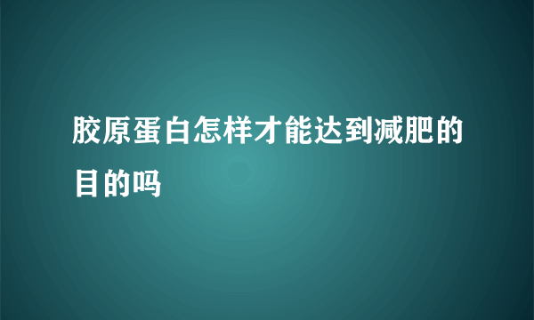 胶原蛋白怎样才能达到减肥的目的吗