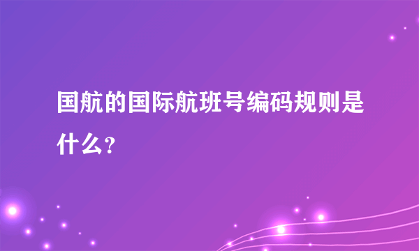 国航的国际航班号编码规则是什么？