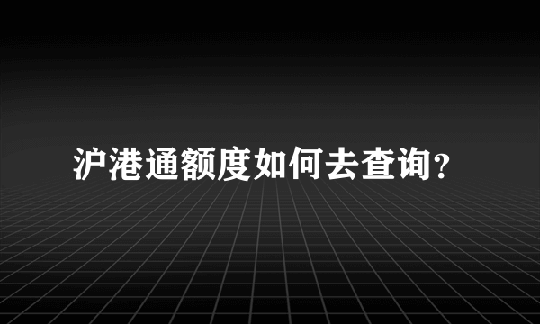 沪港通额度如何去查询？