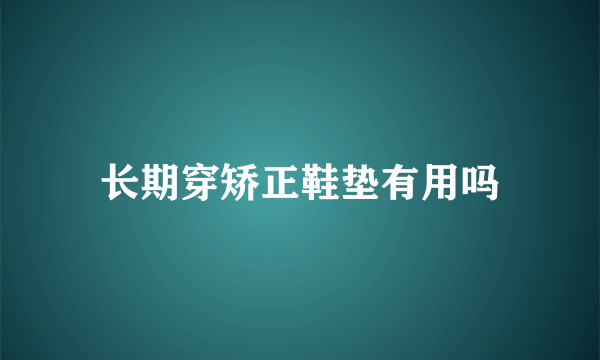 长期穿矫正鞋垫有用吗