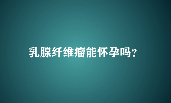 乳腺纤维瘤能怀孕吗？