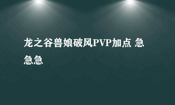 龙之谷兽娘破风PVP加点 急急急