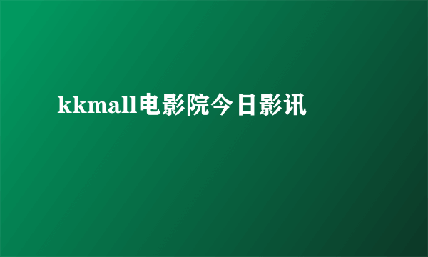 kkmall电影院今日影讯