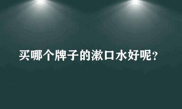 买哪个牌子的漱口水好呢？