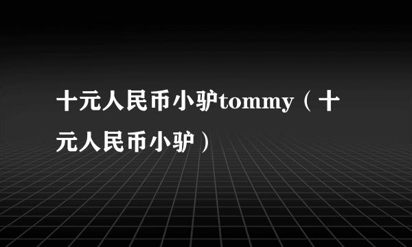 十元人民币小驴tommy（十元人民币小驴）