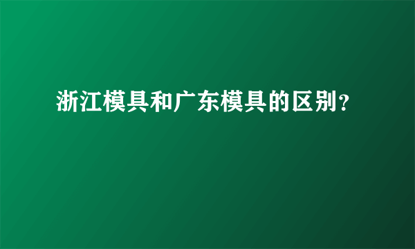 浙江模具和广东模具的区别？