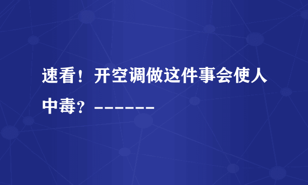 速看！开空调做这件事会使人中毒？------