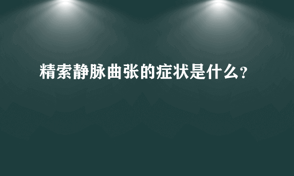 精索静脉曲张的症状是什么？