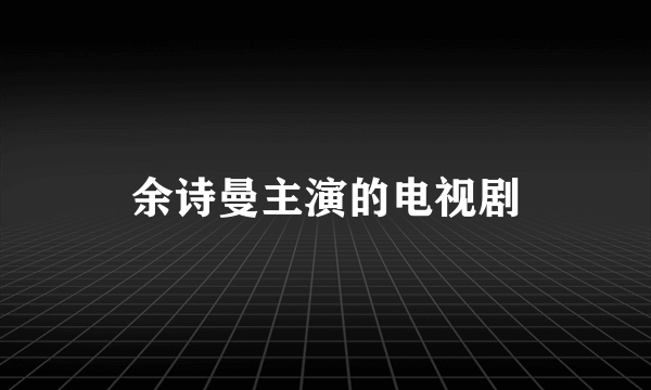 余诗曼主演的电视剧