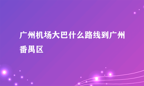 广州机场大巴什么路线到广州番禺区