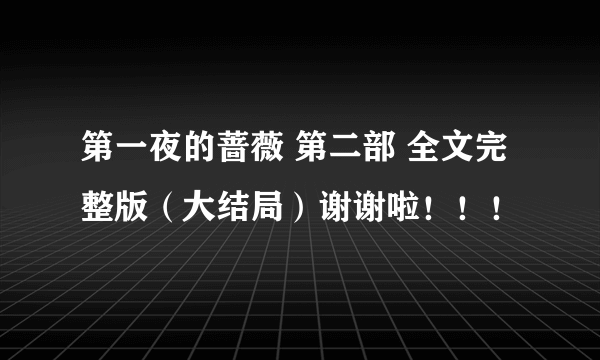 第一夜的蔷薇 第二部 全文完整版（大结局）谢谢啦！！！