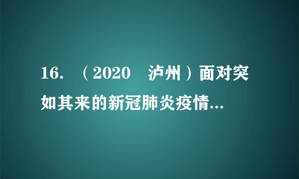 16．（2020•泸州）面对突如其来的新冠肺炎疫情，我国广大科技工作者勇担责任，加强疫苗研发，提出武汉封城、方舱医院、中西医结合方剂等创新举措，并向世界分享诊疗方案，为打赢疫情防控人民战争、总体战、阻击战提供了强大的科技支持。这说明（　　）A．科学技术是第一生产力，是推动经济和社会发展唯一力量B．创新驱动是国家命运所系，创新是推动发展的第一动力C．只有广大科技工作者才有创新能力D．中国在科学技术领域正全方位引领世界发展，已成为世界科技强国