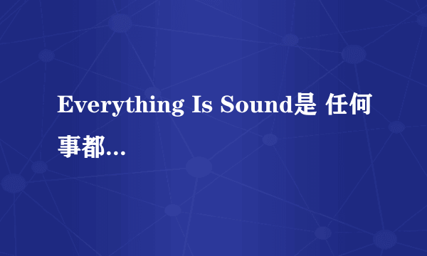 Everything Is Sound是 任何事都很重要 的意思吗