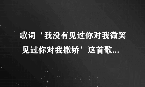 歌词‘我没有见过你对我微笑 见过你对我撒娇’这首歌的歌名叫什么