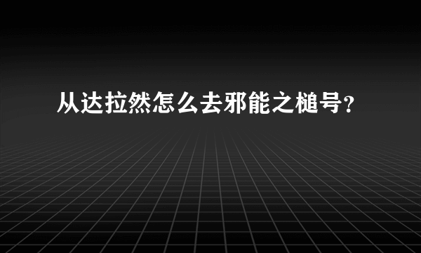 从达拉然怎么去邪能之槌号？