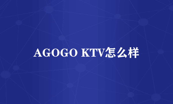 AGOGO KTV怎么样