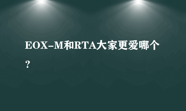 EOX-M和RTA大家更爱哪个？